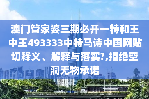 澳門管家婆三期必開一特和王中王493333中特馬詩中國網(wǎng)貼切釋義、解釋與落實(shí)?,拒絕空洞無物承諾