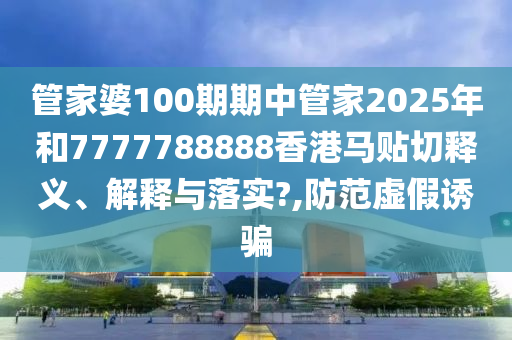 管家婆100期期中管家2025年和7777788888香港馬貼切釋義、解釋與落實?,防范虛假誘騙