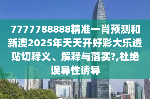7777788888精準(zhǔn)一肖預(yù)測和新澳2025年天天開好彩大樂透貼切釋義、解釋與落實?,杜絕誤導(dǎo)性誘導(dǎo)