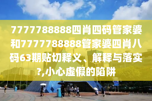 7777788888四肖四碼管家婆和7777788888管家婆四肖八碼63期貼切釋義、解釋與落實?,小心虛假的陷阱