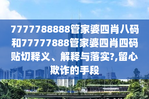 7777788888管家婆四肖八碼和77777888管家婆四肖四碼貼切釋義、解釋與落實?,留心欺詐的手段
