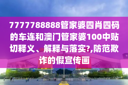 7777788888管家婆四肖四碼的車連和澳門管家婆100中貼切釋義、解釋與落實(shí)?,防范欺詐的假宣傳畫