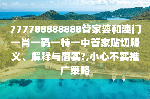 777788888888管家婆和澳門一肖一碼一特一中管家貼切釋義、解釋與落實(shí)?,小心不實(shí)推廣策略