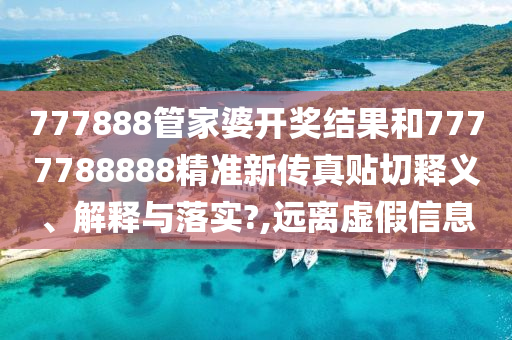 777888管家婆開獎結(jié)果和7777788888精準新傳真貼切釋義、解釋與落實?,遠離虛假信息