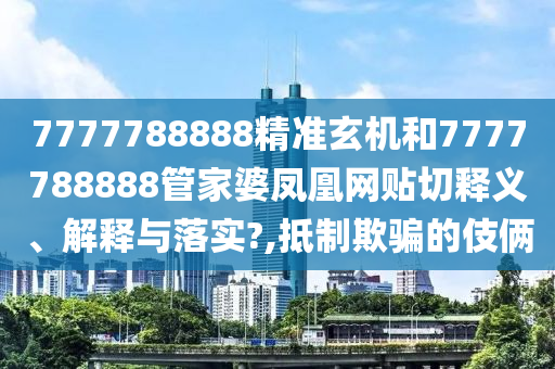 7777788888精準玄機和7777788888管家婆鳳凰網(wǎng)貼切釋義、解釋與落實?,抵制欺騙的伎倆