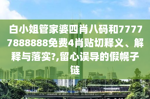 白小姐管家婆四肖八碼和77777888888免費4肖貼切釋義、解釋與落實?,留心誤導(dǎo)的假幌子鏈
