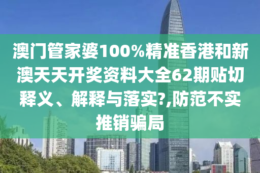 澳門管家婆100%精準(zhǔn)香港和新澳天天開獎資料大全62期貼切釋義、解釋與落實(shí)?,防范不實(shí)推銷騙局
