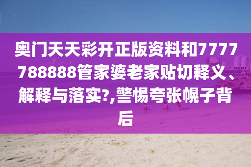 奧門天天彩開正版資料和7777788888管家婆老家貼切釋義、解釋與落實(shí)?,警惕夸張幌子背后
