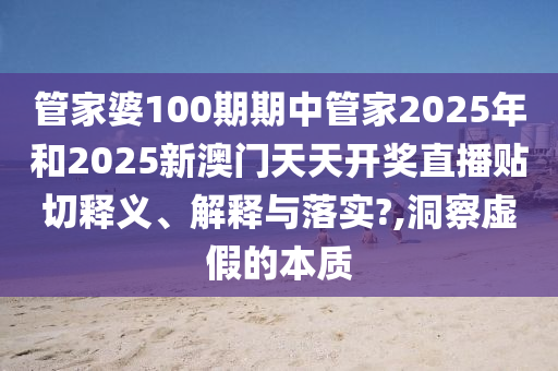 管家婆100期期中管家2025年和2025新澳門天天開獎直播貼切釋義、解釋與落實?,洞察虛假的本質(zhì)