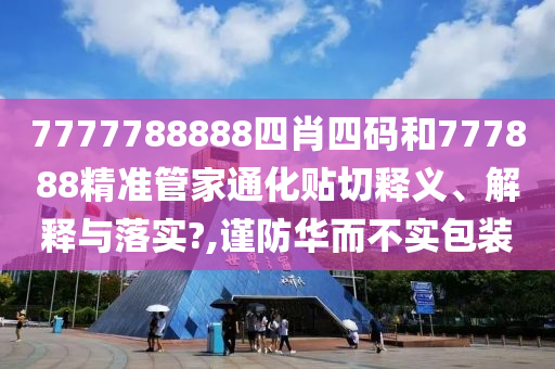 7777788888四肖四碼和777888精準(zhǔn)管家通化貼切釋義、解釋與落實(shí)?,謹(jǐn)防華而不實(shí)包裝