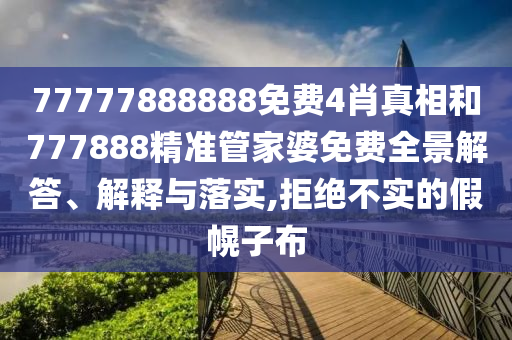 77777888888免費(fèi)4肖真相和777888精準(zhǔn)管家婆免費(fèi)全景解答、解釋與落實(shí),拒絕不實(shí)的假幌子布