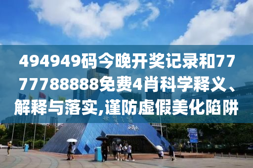 494949碼今晚開獎(jiǎng)記錄和7777788888免費(fèi)4肖科學(xué)釋義、解釋與落實(shí),謹(jǐn)防虛假美化陷阱