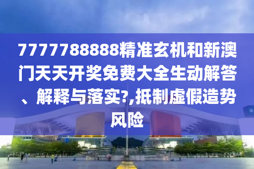 7777788888精準(zhǔn)玄機(jī)和新澳門(mén)天天開(kāi)獎(jiǎng)免費(fèi)大全生動(dòng)解答、解釋與落實(shí)?,抵制虛假造勢(shì)風(fēng)險(xiǎn)