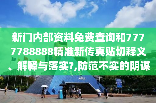 新門內(nèi)部資料免費(fèi)查詢和7777788888精準(zhǔn)新傳真貼切釋義、解釋與落實(shí)?,防范不實(shí)的陰謀