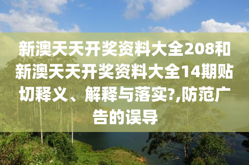 新澳天天開獎資料大全208和新澳天天開獎資料大全14期貼切釋義、解釋與落實?,防范廣告的誤導(dǎo)