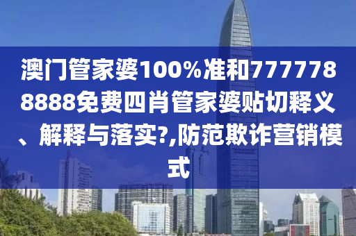 澳門管家婆100%準(zhǔn)和7777788888免費(fèi)四肖管家婆貼切釋義、解釋與落實(shí)?,防范欺詐營(yíng)銷模式