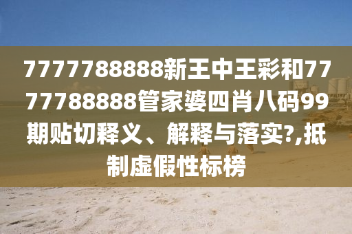 7777788888新王中王彩和7777788888管家婆四肖八碼99期貼切釋義、解釋與落實(shí)?,抵制虛假性標(biāo)榜