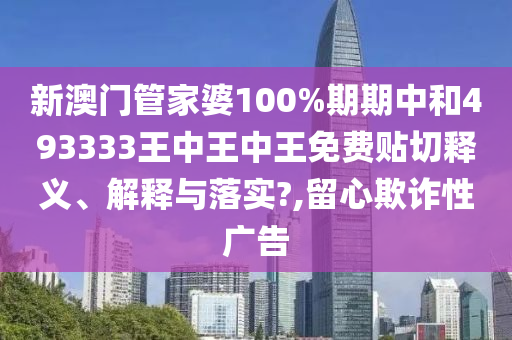 新澳門管家婆100%期期中和493333王中王中王免費(fèi)貼切釋義、解釋與落實(shí)?,留心欺詐性廣告