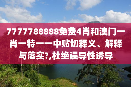 7777788888免費4肖和澳門一肖一特一一中貼切釋義、解釋與落實?,杜絕誤導(dǎo)性誘導(dǎo)